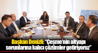 Başkan Denizli: “Çeşme’nin altyapı sorunlarına kalıcı çözümler getiriyoruz”