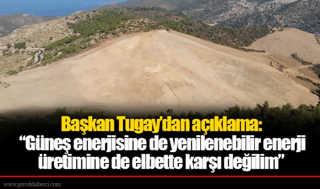 Başkan Tugay’dan açıklama:  “Güneş enerjisine de yenilenebilir enerji üretimine de elbette karşı değilim”