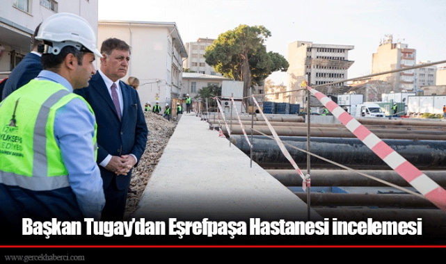 Başkan Tugay’dan Eşrefpaşa Hastanesi incelemesi