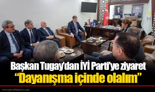 Başkan Tugay’dan İYİ Parti’ye ziyaret  “Dayanışma içinde olalım”