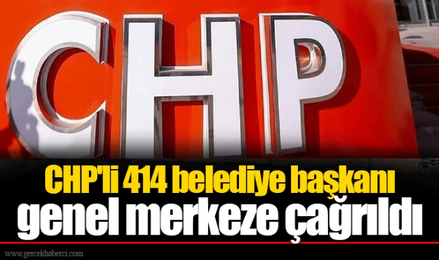 CHP'li 414 belediye başkanı genel merkeze çağrıldı