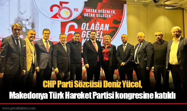 CHP Parti Sözcüsü Deniz Yücel, Makedonya Türk Hareket Partisi kongresine katıldı