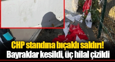CHP standına bıçaklı saldırı! Bayraklar kesildi, üç hilal çizildi
