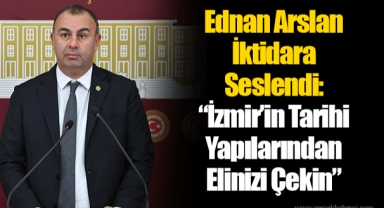 Ednan Arslan İktidara Seslendi: “İzmir’in Tarihi Yapılarından Elinizi Çekin”