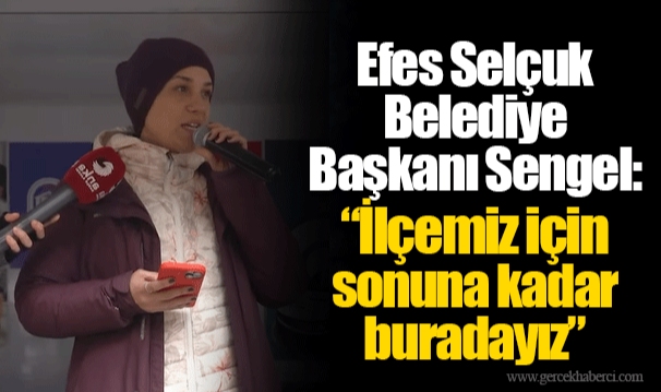 Efes Selçuk Belediye Başkanı Sengel: "İlçemiz için sonuna kadar buradayız" 