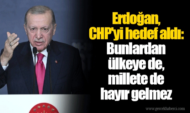 Erdoğan, CHP'yi hedef aldı: Bunlardan ülkeye de, millete de hayır gelmez