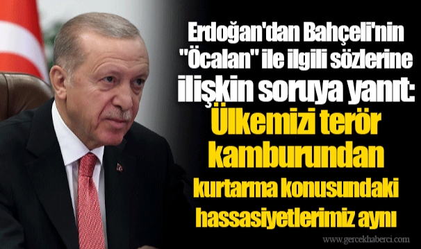 Erdoğan'dan Bahçeli'nin "Öcalan" ile ilgili sözlerine ilişkin soruya yanıt: Ülkemizi terör kamburundan kurtarma konusundaki hassasiyetlerimiz aynı