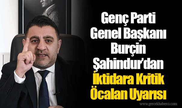 Genç Parti Genel Başkanı Burçin Şahindur’dan İktidara Kritik Öcalan Uyarısı