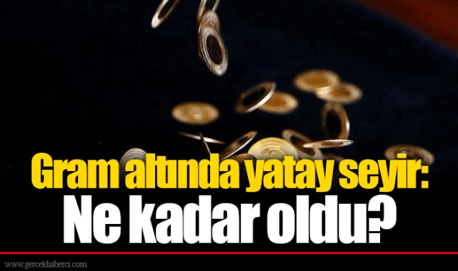Gram altında yatay seyir: Ne kadar oldu?