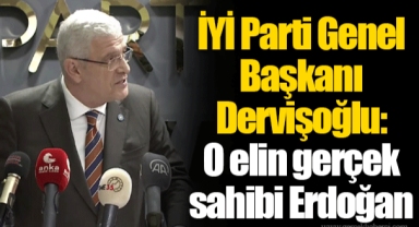 İYİ Parti Genel Başkanı Dervişoğlu: O elin gerçek sahibi Erdoğan