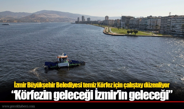 İzmir Büyükşehir Belediyesi temiz Körfez için çalıştay düzenliyor