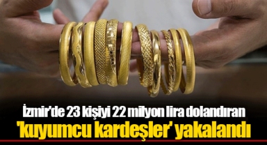 İzmir'de 23 kişiyi 22 milyon lira dolandıran 'kuyumcu kardeşler' yakalandı
