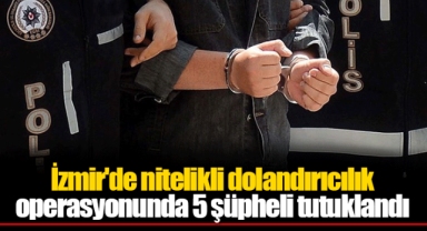 İzmir'de nitelikli dolandırıcılık operasyonunda 5 şüpheli tutuklandı