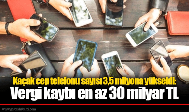 Kaçak cep telefonu sayısı 3,5 milyona yükseldi: Vergi kaybı en az 30 milyar TL