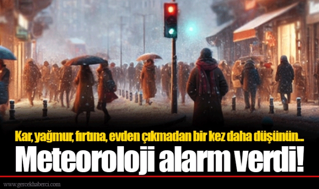 Kar, yağmur, fırtına, evden çıkmadan bir kez daha düşünün... Meteoroloji alarm verdi!