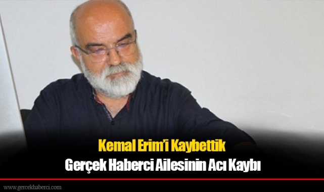 Kemal Erim’i Kaybettik: Gerçek Haberci Ailesinin Acı Kaybı