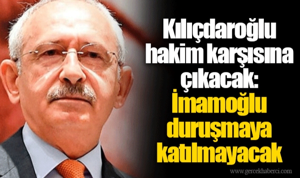 Kılıçdaroğlu hakim karşısına çıkacak: İmamoğlu duruşmaya katılmayacak