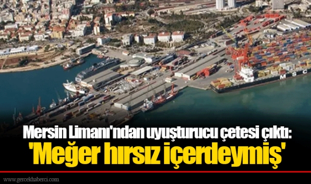 Mersin Limanı'ndan uyuşturucu çetesi çıktı: 'Meğer hırsız içerdeymiş'