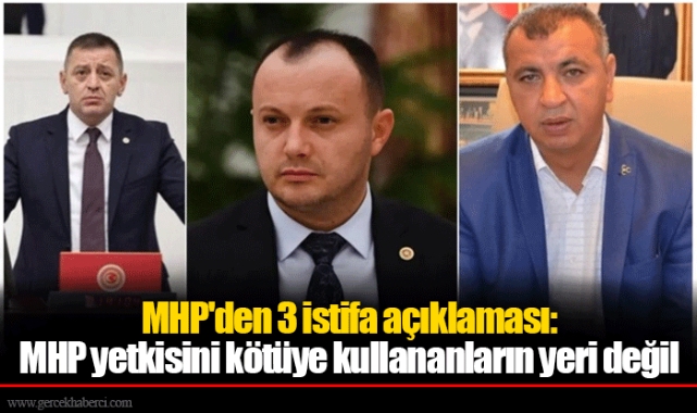 MHP'den 3 istifa açıklaması:  MHP yetkisini kötüye kullananların yeri değil