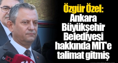 Özgür Özel: Ankara Büyükşehir Belediyesi hakkında MİT'e talimat gitmiş