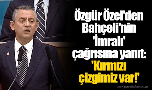 Özgür Özel'den Bahçeli'nin 'İmralı' çağrısına yanıt: 'Kırmızı çizgimiz var!'