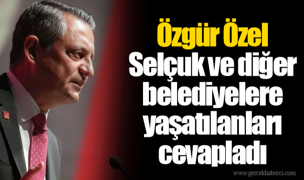 Özgür Özel Selçuk ve diğer belediyelere yaşatılanları cevapladı