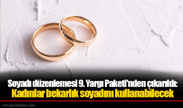 Soyadı düzenlemesi 9. Yargı Paketi'nden çıkarıldı: Kadınlar bekarlık soyadını kullanabilecek