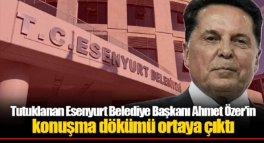 Tutuklanan Esenyurt Belediye Başkanı Ahmet Özer'in konuşma dökümü ortaya çıktı
