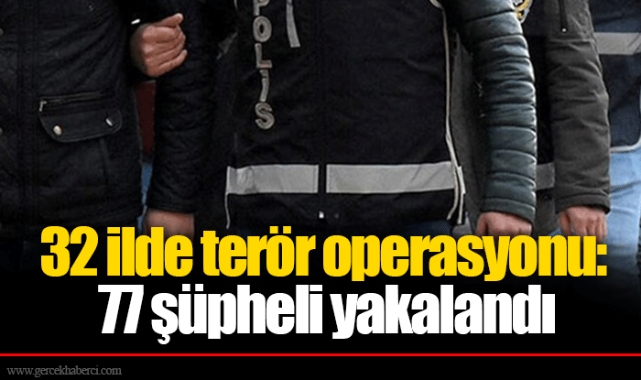 32 ilde terör operasyonu: 77 şüpheli yakalandı