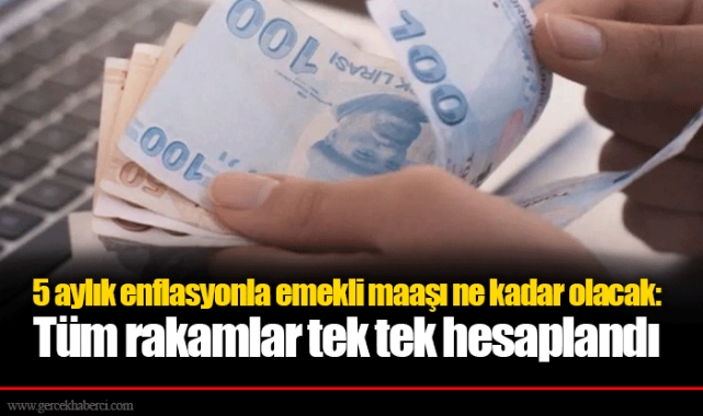 5 aylık enflasyonla emekli maaşı ne kadar olacak: Tüm rakamlar tek tek hesaplandı