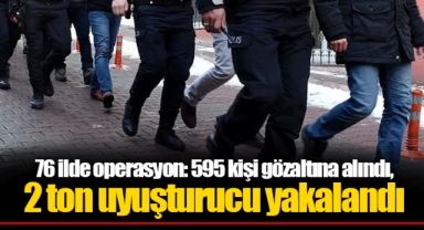 76 ilde operasyon: 595 kişi gözaltına alındı, 2 ton uyuşturucu yakalandı