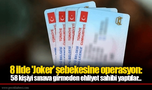 8 ilde 'Joker' şebekesine operasyon: 58 kişiyi sınava girmeden ehliyet sahibi yaptılar...