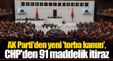 AK Parti'den yeni 'torba kanun', CHP'den 91 maddelik itiraz