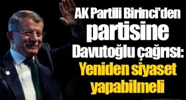 AK Partili Birinci'den partisine Davutoğlu çağrısı: Yeniden siyaset yapabilmeli