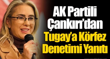 AK Partili Çankırı’dan Tugay’a Körfez Denetimi Yanıtı