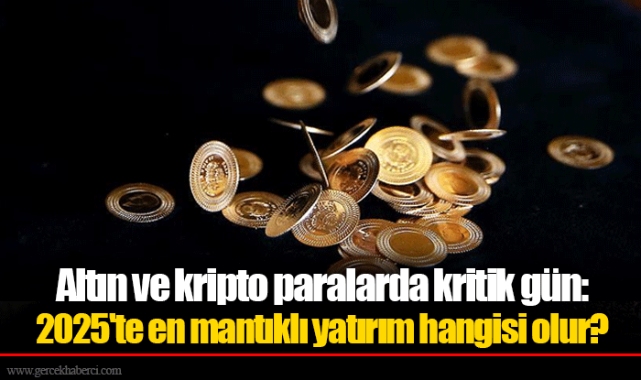 Altın ve kripto paralarda kritik gün: 2025'te en mantıklı yatırım hangisi olur?