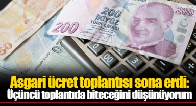 Asgari ücret toplantısı sona erdi: Üçüncü toplantıda biteceğini düşünüyorum