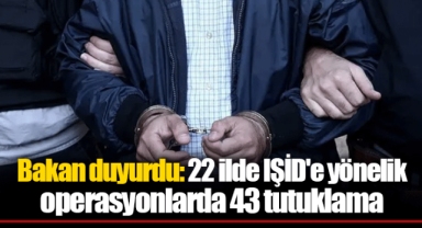Bakan duyurdu: 22 ilde IŞİD'e yönelik operasyonlarda 43 tutuklama