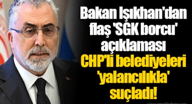 Bakan Işıkhan'dan flaş 'SGK borcu' açıklaması CHP'li belediyeleri 'yalancılıkla' suçladı!