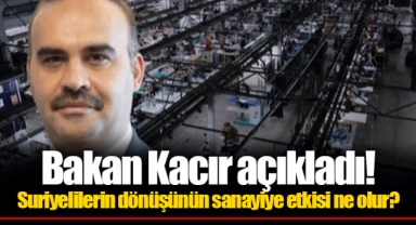 Bakan Kacır açıkladı! Suriyelilerin dönüşünün sanayiye etkisi ne olur?