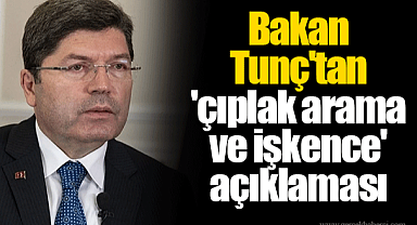 Bakan Tunç'tan 'çıplak arama ve işkence' açıklaması
