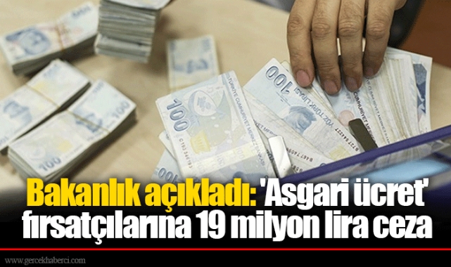 Bakanlık açıkladı: 'Asgari ücret' fırsatçılarına 19 milyon lira ceza