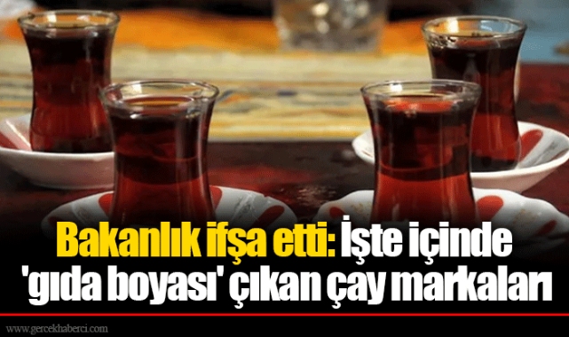 Bakanlık ifşa etti: İşte içinde 'gıda boyası' çıkan çay markaları