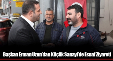 Başkan Erman Uzun’dan Küçük Sanayi’de Esnaf Ziyareti