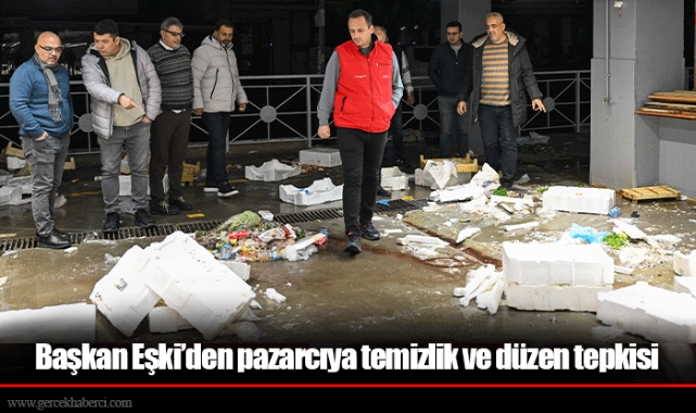 Başkan Eşki’den pazarcıya temizlik ve düzen tepkisi