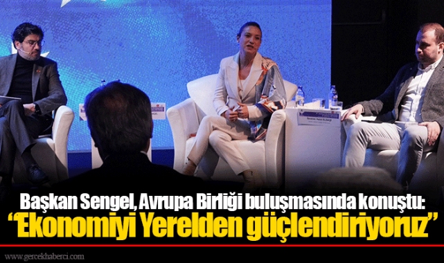 Başkan Sengel, Avrupa Birliği buluşmasında konuştu: “Ekonomiyi Yerelden güçlendiriyoruz”