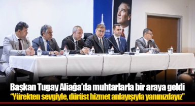 Başkan Tugay Aliağa’da muhtarlarla bir araya geldi