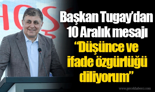 Başkan Tugay’dan 10 Aralık mesajı “Düşünce ve ifade özgürlüğü diliyorum”
