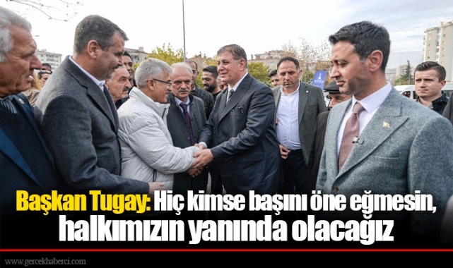 Başkan Tugay: Hiç kimse başını öne eğmesin, halkımızın yanında olacağız