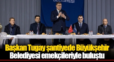Başkan Tugay şantiyede Büyükşehir Belediyesi emekçileriyle buluştu